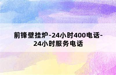 前锋壁挂炉-24小时400电话-24小时服务电话