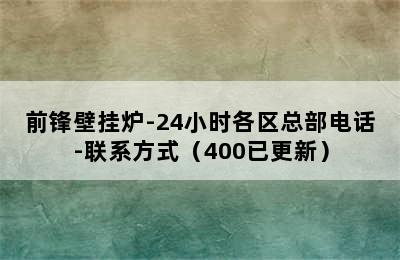 前锋壁挂炉-24小时各区总部电话-联系方式（400已更新）