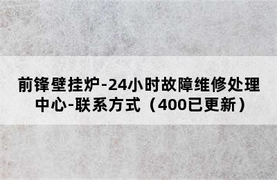 前锋壁挂炉-24小时故障维修处理中心-联系方式（400已更新）