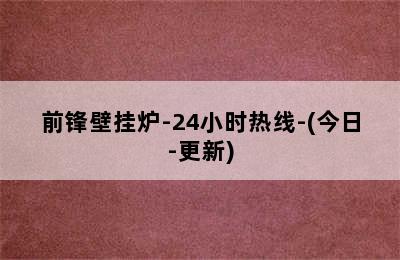 前锋壁挂炉-24小时热线-(今日-更新)