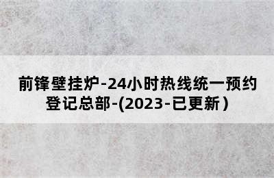 前锋壁挂炉-24小时热线统一预约登记总部-(2023-已更新）