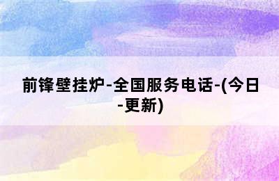 前锋壁挂炉-全国服务电话-(今日-更新)