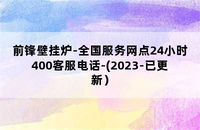 前锋壁挂炉-全国服务网点24小时400客服电话-(2023-已更新）