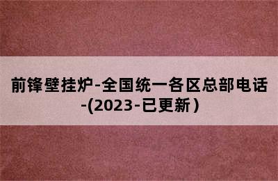 前锋壁挂炉-全国统一各区总部电话-(2023-已更新）