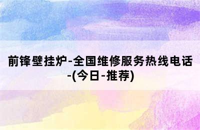 前锋壁挂炉-全国维修服务热线电话-(今日-推荐)