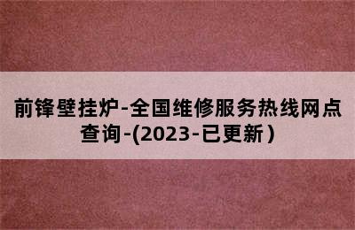 前锋壁挂炉-全国维修服务热线网点查询-(2023-已更新）