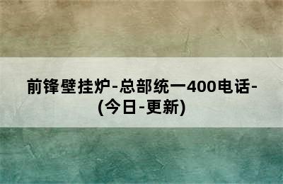 前锋壁挂炉-总部统一400电话-(今日-更新)