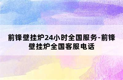 前锋壁挂炉24小时全国服务-前锋壁挂炉全国客服电话