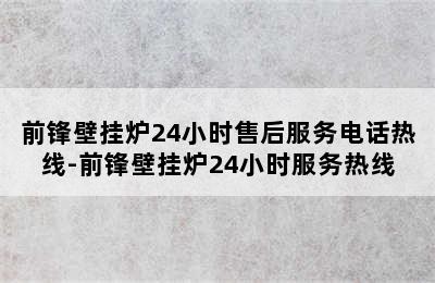 前锋壁挂炉24小时售后服务电话热线-前锋壁挂炉24小时服务热线