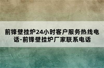 前锋壁挂炉24小时客户服务热线电话-前锋壁挂炉厂家联系电话