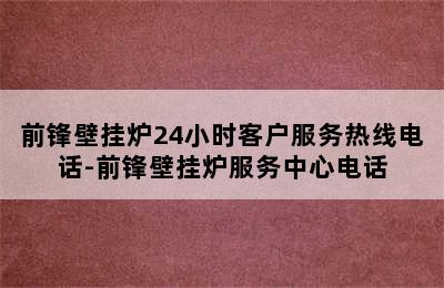 前锋壁挂炉24小时客户服务热线电话-前锋壁挂炉服务中心电话