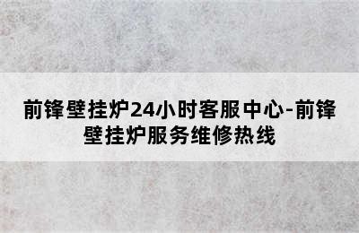 前锋壁挂炉24小时客服中心-前锋壁挂炉服务维修热线