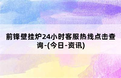 前锋壁挂炉24小时客服热线点击查询-(今日-资讯)