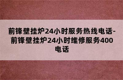 前锋壁挂炉24小时服务热线电话-前锋壁挂炉24小时维修服务400电话