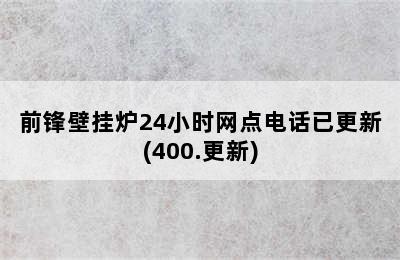 前锋壁挂炉24小时网点电话已更新(400.更新)