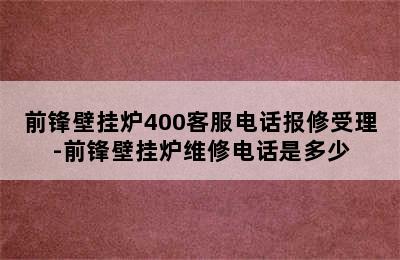 前锋壁挂炉400客服电话报修受理-前锋壁挂炉维修电话是多少