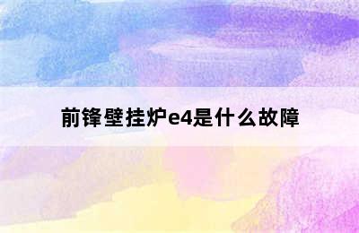 前锋壁挂炉e4是什么故障