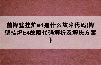 前锋壁挂炉e4是什么故障代码(锋壁挂炉E4故障代码解析及解决方案)