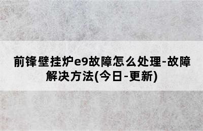 前锋壁挂炉e9故障怎么处理-故障解决方法(今日-更新)