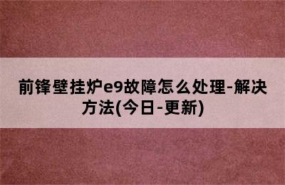 前锋壁挂炉e9故障怎么处理-解决方法(今日-更新)