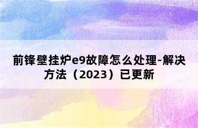 前锋壁挂炉e9故障怎么处理-解决方法（2023）已更新