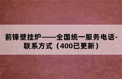 前锋壁挂炉——全国统一服务电话-联系方式（400已更新）