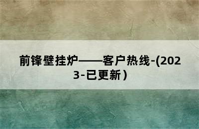 前锋壁挂炉——客户热线-(2023-已更新）