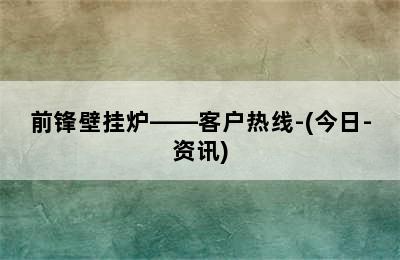 前锋壁挂炉——客户热线-(今日-资讯)