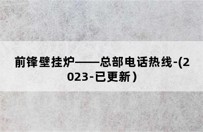 前锋壁挂炉——总部电话热线-(2023-已更新）