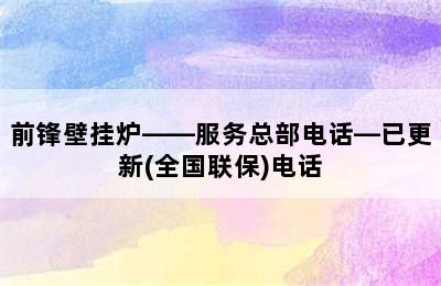 前锋壁挂炉——服务总部电话—已更新(全国联保)电话