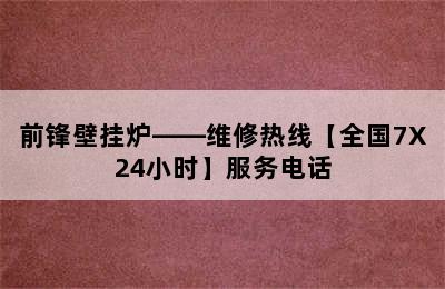 前锋壁挂炉——维修热线【全国7X24小时】服务电话