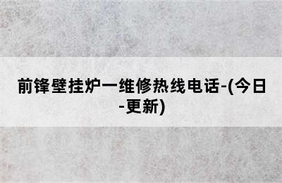 前锋壁挂炉一维修热线电话-(今日-更新)