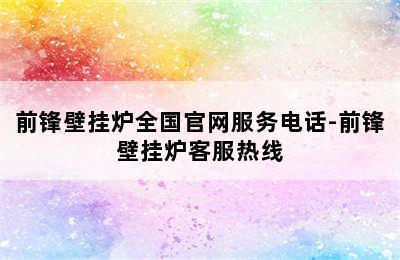 前锋壁挂炉全国官网服务电话-前锋壁挂炉客服热线