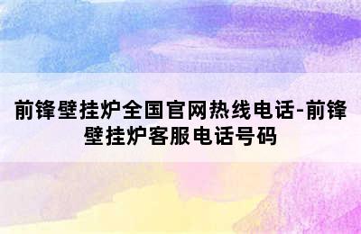 前锋壁挂炉全国官网热线电话-前锋壁挂炉客服电话号码