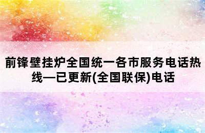 前锋壁挂炉全国统一各市服务电话热线—已更新(全国联保)电话