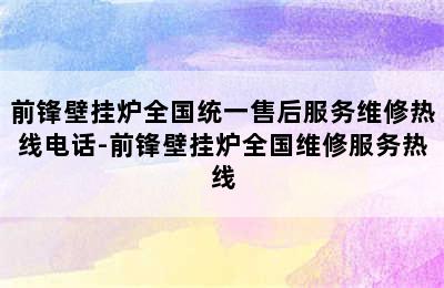 前锋壁挂炉全国统一售后服务维修热线电话-前锋壁挂炉全国维修服务热线