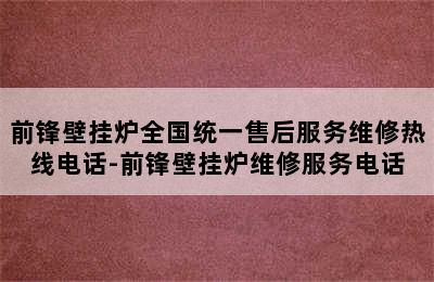 前锋壁挂炉全国统一售后服务维修热线电话-前锋壁挂炉维修服务电话