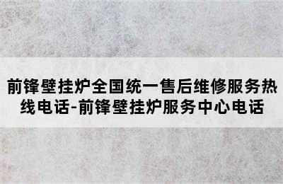 前锋壁挂炉全国统一售后维修服务热线电话-前锋壁挂炉服务中心电话