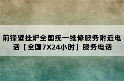 前锋壁挂炉全国统一维修服务附近电话【全国7X24小时】服务电话