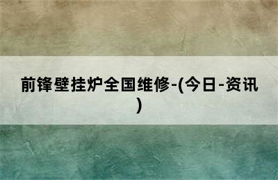 前锋壁挂炉全国维修-(今日-资讯)