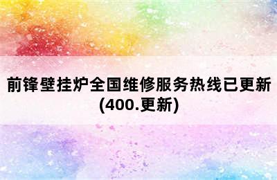 前锋壁挂炉全国维修服务热线已更新(400.更新)