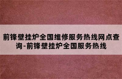 前锋壁挂炉全国维修服务热线网点查询-前锋壁挂炉全国服务热线