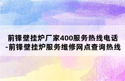 前锋壁挂炉厂家400服务热线电话-前锋壁挂炉服务维修网点查询热线