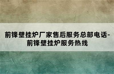 前锋壁挂炉厂家售后服务总部电话-前锋壁挂炉服务热线