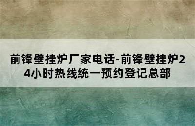 前锋壁挂炉厂家电话-前锋壁挂炉24小时热线统一预约登记总部