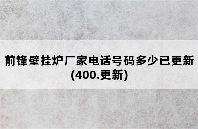 前锋壁挂炉厂家电话号码多少已更新(400.更新)