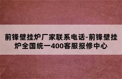 前锋壁挂炉厂家联系电话-前锋壁挂炉全国统一400客服报修中心