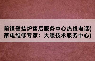 前锋壁挂炉售后服务中心热线电话(家电维修专家：火暖技术服务中心)