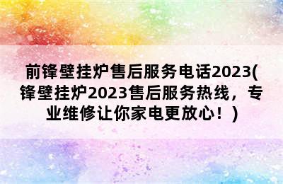 前锋壁挂炉售后服务电话2023(锋壁挂炉2023售后服务热线，专业维修让你家电更放心！)