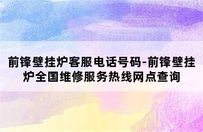 前锋壁挂炉客服电话号码-前锋壁挂炉全国维修服务热线网点查询